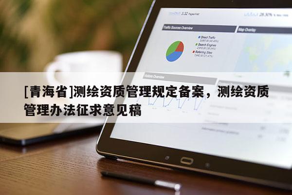 [青海省]测绘资质管理规定备案，测绘资质管理办法征求意见稿