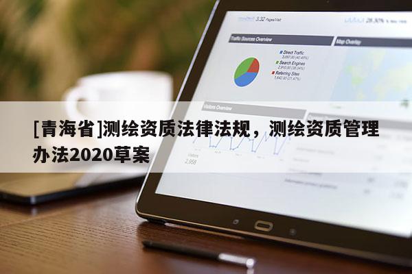 [青海省]测绘资质法律法规，测绘资质管理办法2020草案