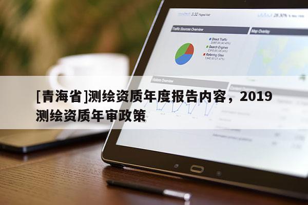 [青海省]测绘资质年度报告内容，2019测绘资质年审政策