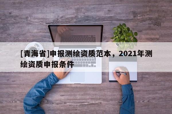 [青海省]申报测绘资质范本，2021年测绘资质申报条件