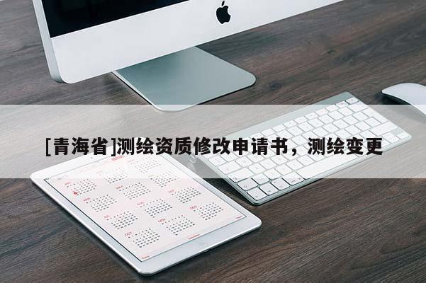 [青海省]测绘资质修改申请书，测绘变更