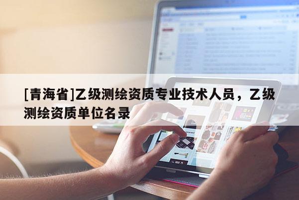[青海省]乙级测绘资质专业技术人员，乙级测绘资质单位名录