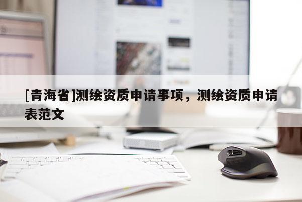 [青海省]测绘资质申请事项，测绘资质申请表范文