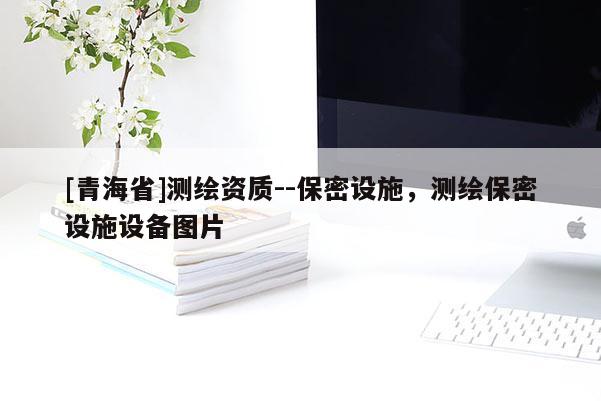 [青海省]测绘资质--保密设施，测绘保密设施设备图片