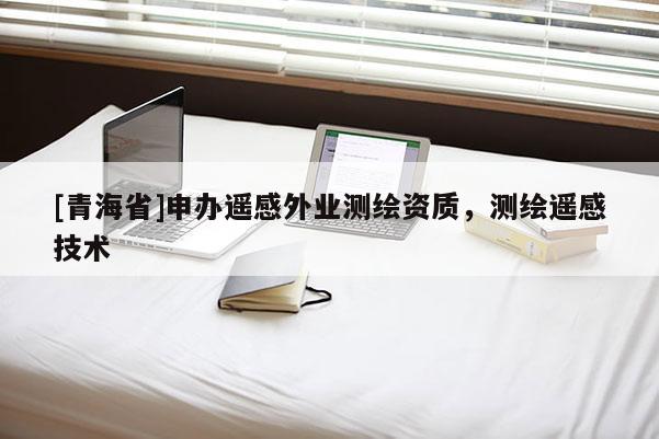 [青海省]申办遥感外业测绘资质，测绘遥感技术