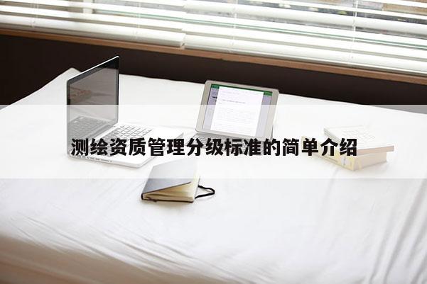 测绘资质管理分级标准的简单介绍