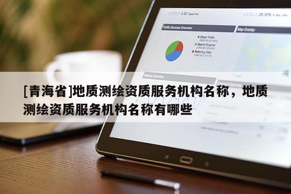 [青海省]地质测绘资质服务机构名称，地质测绘资质服务机构名称有哪些