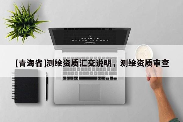[青海省]测绘资质汇交说明，测绘资质审查