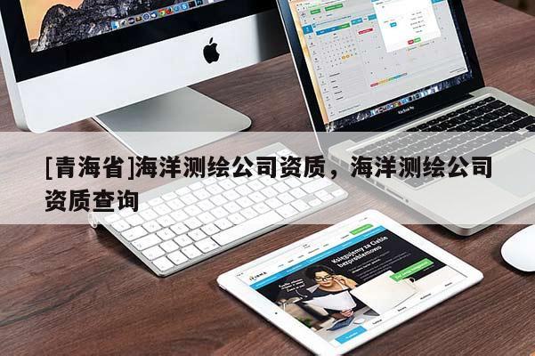 [青海省]海洋测绘公司资质，海洋测绘公司资质查询