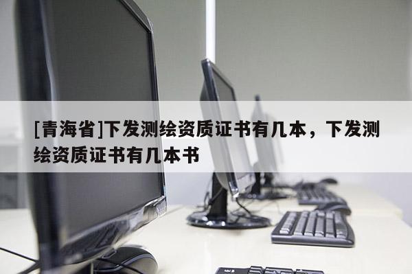 [青海省]下发测绘资质证书有几本，下发测绘资质证书有几本书