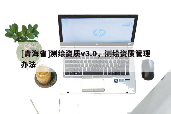 [青海省]测绘资质v3.0，测绘资质管理办法