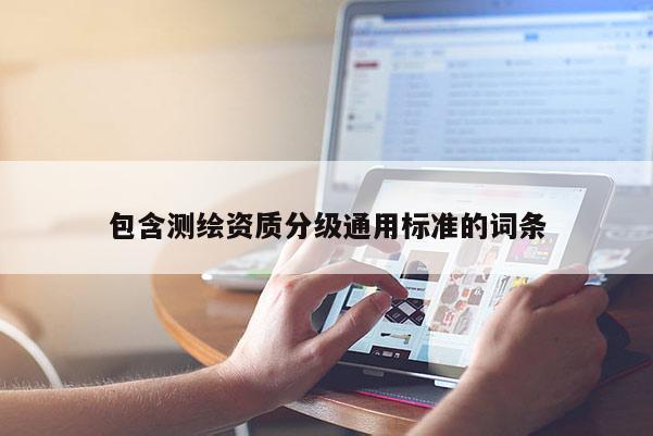 包含测绘资质分级通用标准的词条