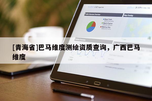 [青海省]巴马维度测绘资质查询，广西巴马维度