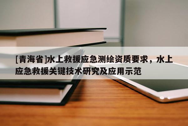 [青海省]水上救援应急测绘资质要求，水上应急救援关键技术研究及应用示范