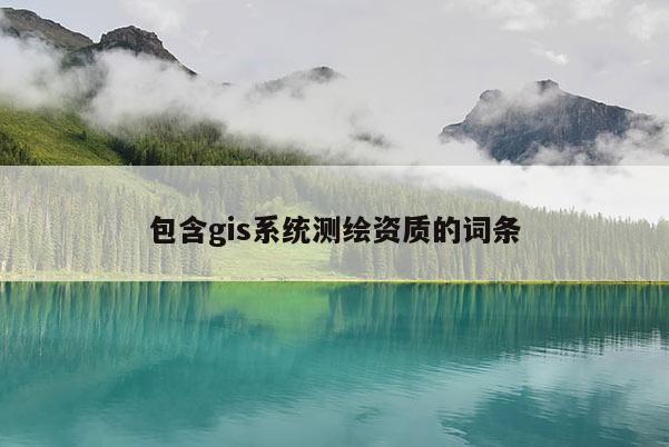 包含gis系统测绘资质的词条