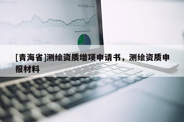 [青海省]测绘资质增项申请书，测绘资质申报材料