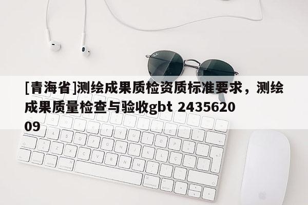 [青海省]测绘成果质检资质标准要求，测绘成果质量检查与验收gbt 243562009