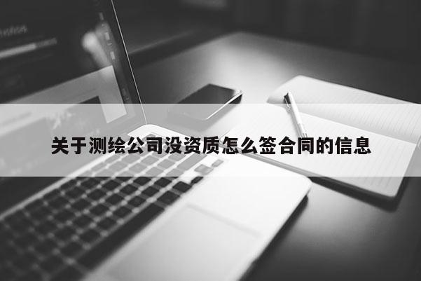 关于测绘公司没资质怎么签合同的信息