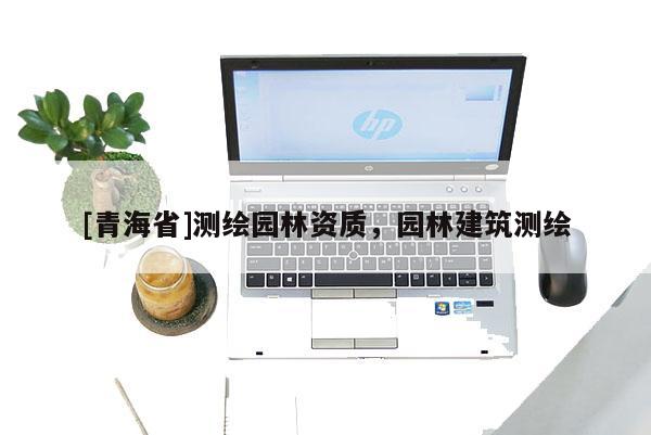 [青海省]测绘园林资质，园林建筑测绘