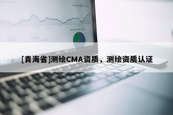 [青海省]测绘CMA资质，测绘资质认证