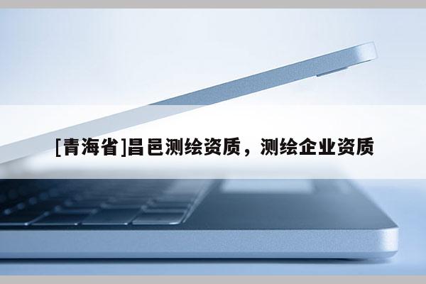[青海省]昌邑测绘资质，测绘企业资质
