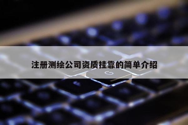 注册测绘公司资质挂靠的简单介绍