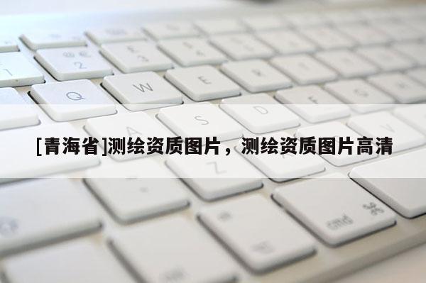 [青海省]测绘资质图片，测绘资质图片高清