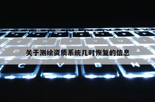 关于测绘资质系统几时恢复的信息