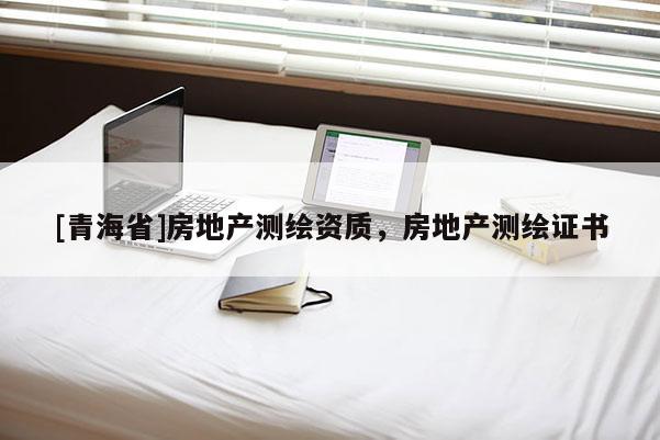 [青海省]房地产测绘资质，房地产测绘证书