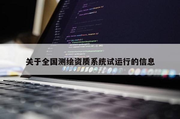 关于全国测绘资质系统试运行的信息