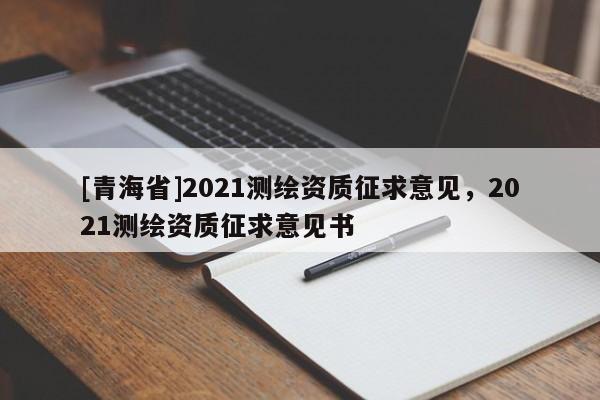 [青海省]2021测绘资质征求意见，2021测绘资质征求意见书