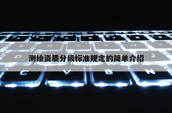测绘资质分级标准规定的简单介绍