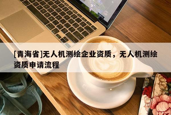 [青海省]无人机测绘企业资质，无人机测绘资质申请流程
