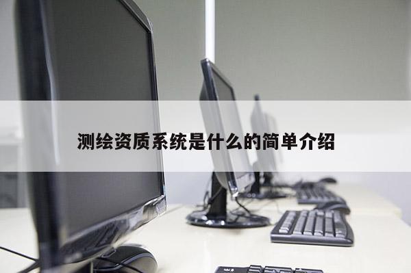 测绘资质系统是什么的简单介绍
