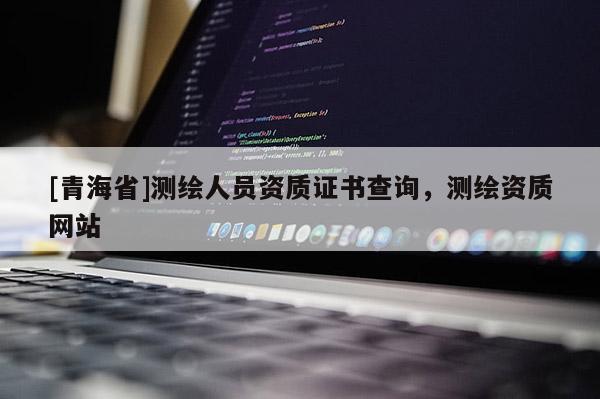 [青海省]测绘人员资质证书查询，测绘资质网站