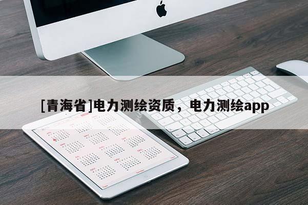 [青海省]电力测绘资质，电力测绘app