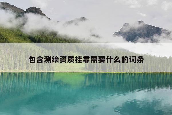包含测绘资质挂靠需要什么的词条