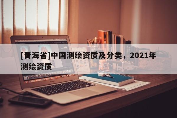 [青海省]中国测绘资质及分类，2021年测绘资质