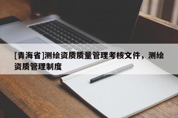 [青海省]测绘资质质量管理考核文件，测绘资质管理制度