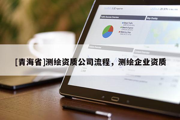 [青海省]测绘资质公司流程，测绘企业资质