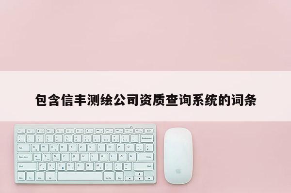 包含信丰测绘公司资质查询系统的词条