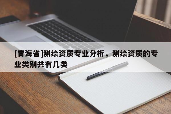 [青海省]测绘资质专业分析，测绘资质的专业类别共有几类
