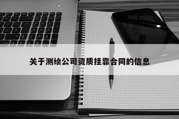关于测绘公司资质挂靠合同的信息