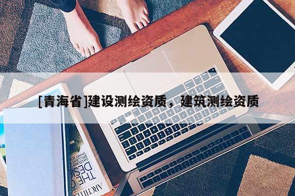 [青海省]建设测绘资质，建筑测绘资质