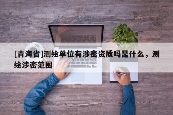 [青海省]测绘单位有涉密资质吗是什么，测绘涉密范围
