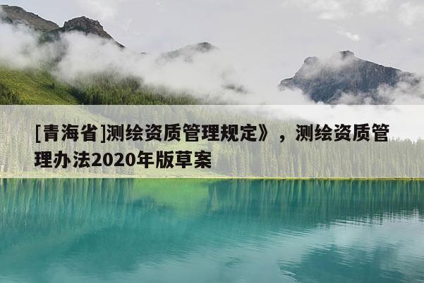 [青海省]测绘资质管理规定》，测绘资质管理办法2020年版草案