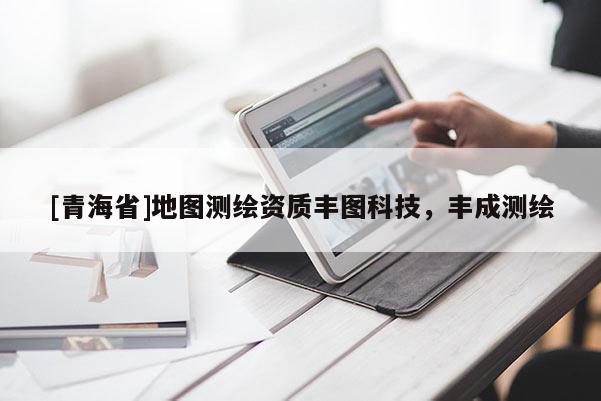 [青海省]地图测绘资质丰图科技，丰成测绘