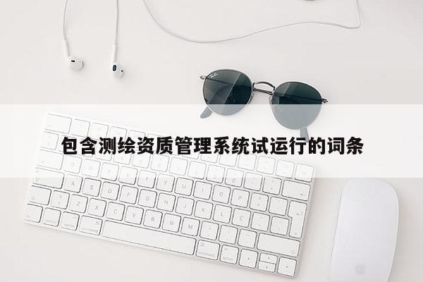 包含测绘资质管理系统试运行的词条