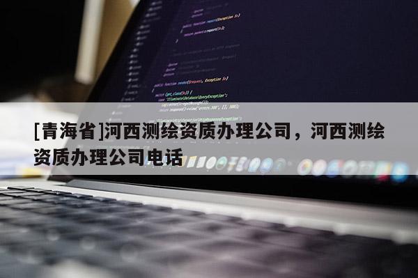 [青海省]河西测绘资质办理公司，河西测绘资质办理公司电话