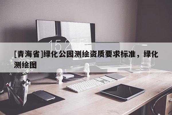 [青海省]绿化公园测绘资质要求标准，绿化测绘图